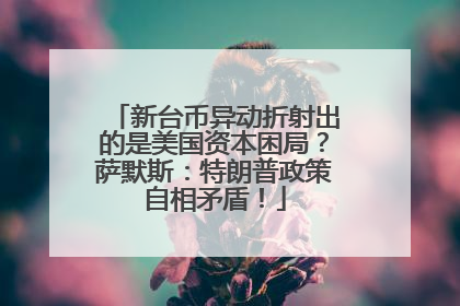 新台币异动折射出的是美国资本困局？萨默斯：特朗普政策自相矛盾！