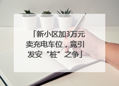 新小区加3万元卖充电车位，竟引发安“桩”之争