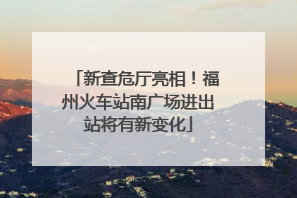 新查危厅亮相！福州火车站南广场进出站将有新变化