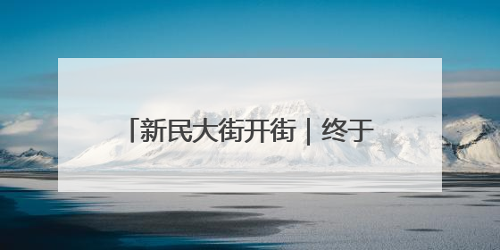 新民大街开街｜终于等到！这里开放啦！