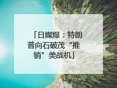 日媒爆：特朗普向石破茂“推销”美战机