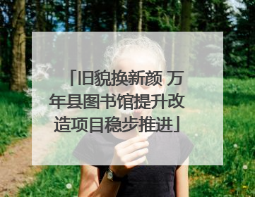旧貌换新颜 万年县图书馆提升改造项目稳步推进