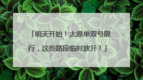 明天开始！太原单双号限行，这些路段临时放开！