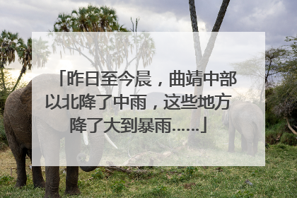 昨日至今晨，曲靖中部以北降了中雨，这些地方降了大到暴雨……