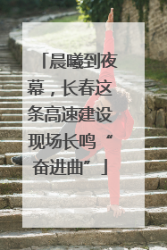晨曦到夜幕，长春这条高速建设现场长鸣“奋进曲”