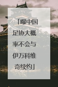 曝中国足协大概率不会与伊万科维奇续约
