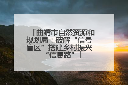 曲靖市自然资源和规划局：破解“信号盲区”搭建乡村振兴“信息路”