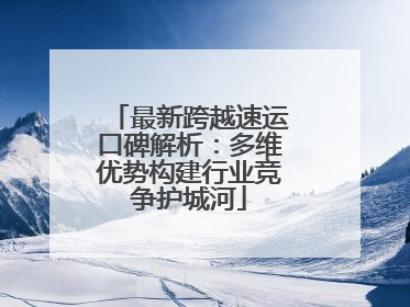 最新跨越速运口碑解析：多维优势构建行业竞争护城河