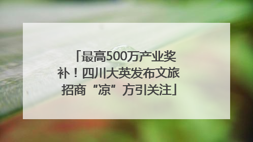 最高500万产业奖补！四川大英发布文旅招商“凉”方引关注