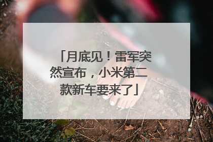 月底见！雷军突然宣布，小米第二款新车要来了