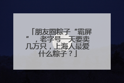 朋友圈粽子“霸屏”，老字号一天要卖几万只，上海人最爱什么粽子？