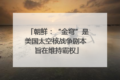 朝鲜：“金穹”是美国太空核战争剧本 旨在维持霸权