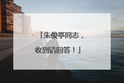 朱俊亭同志，收到请回答！