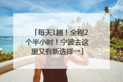 每天1趟！全程2个半小时！宁波去这里又有新选择→