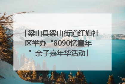 梁山县梁山街道红旗社区举办“8090忆童年”亲子嘉年华活动
