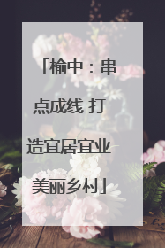 榆中：串点成线 打造宜居宜业美丽乡村