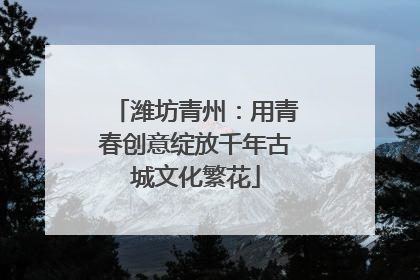 潍坊青州：用青春创意绽放千年古城文化繁花