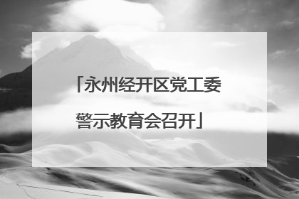 永州经开区党工委警示教育会召开