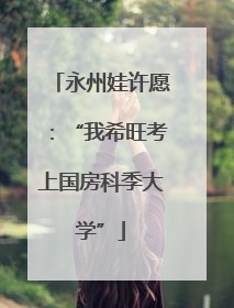 永州娃许愿：“我希旺考上国房科季大学”