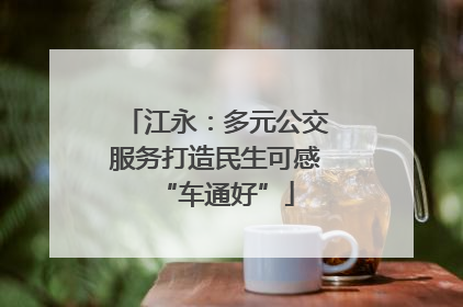 江永：多元公交服务打造民生可感“车通好”