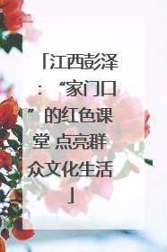 江西彭泽：“家门口”的红色课堂 点亮群众文化生活