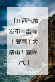 江西气象发布：雷雨！暴雨！大暴雨！骤降7℃