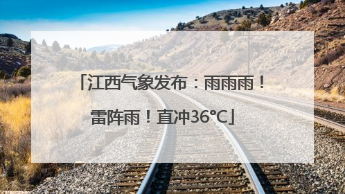 江西气象发布：雨雨雨！雷阵雨！直冲36°C