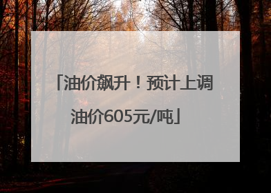 油价飙升！预计上调油价605元/吨