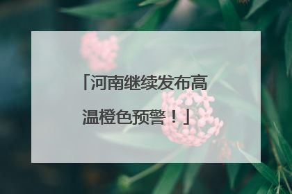 河南继续发布高温橙色预警！