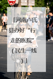 河南卢氏县办好“行走的医院”（民生一线）