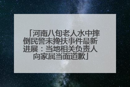 河南八旬老人水中摔倒民警未搀扶事件最新进展：当地相关负责人向家属当面道歉