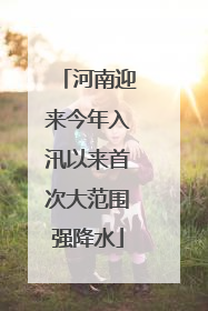 河南迎来今年入汛以来首次大范围强降水