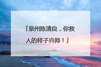 泉州陈清良，你救人的样子真帅！