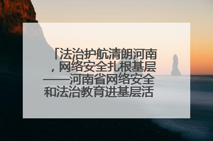 法治护航清朗河南，网络安全扎根基层——河南省网络安全和法治教育进基层活动正式启动
