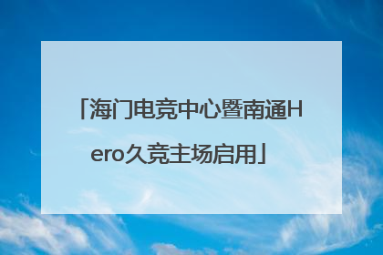 海门电竞中心暨南通Hero久竞主场启用
