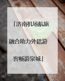 济南机场航旅融合助力外籍游客畅游泉城