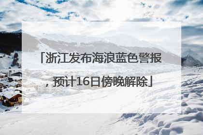 浙江发布海浪蓝色警报，预计16日傍晚解除