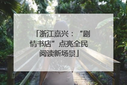 浙江嘉兴：“剧情书店”点亮全民阅读新场景