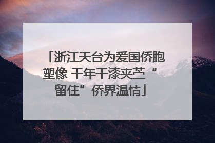 浙江天台为爱国侨胞塑像 千年干漆夹苎“留住”侨界温情
