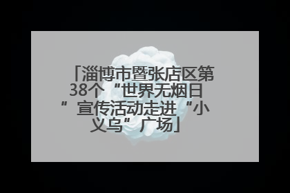 淄博市暨张店区第38个“世界无烟日”宣传活动走进“小义乌”广场