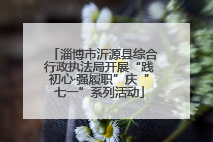 淄博市沂源县综合行政执法局开展“践初心·强履职”庆“七一”系列活动