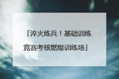 淬火练兵！基础训练竞赛考核燃爆训练场