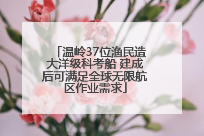 温岭37位渔民造大洋级科考船 建成后可满足全球无限航区作业需求