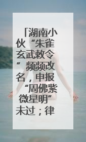 湖南小伙“朱雀玄武敕令”频频改名，申报“周佛紫微星明”未过；律师：不得违背公序良俗