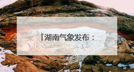 湖南气象发布：大暴雨！7-9级雷暴大风！
