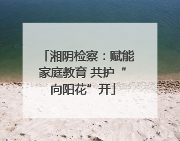 湘阴检察：赋能家庭教育 共护“向阳花”开