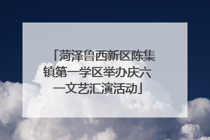 菏泽鲁西新区陈集镇第一学区举办庆六一文艺汇演活动