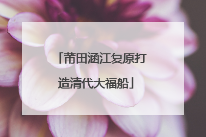 莆田涵江复原打造清代大福船