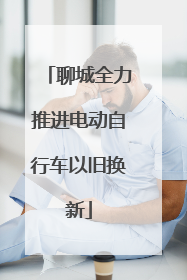 聊城全力推进电动自行车以旧换新