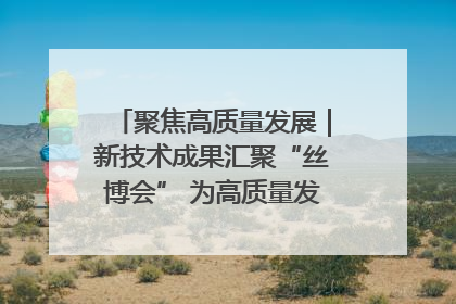 聚焦高质量发展｜新技术成果汇聚“丝博会” 为高质量发展注入新动能